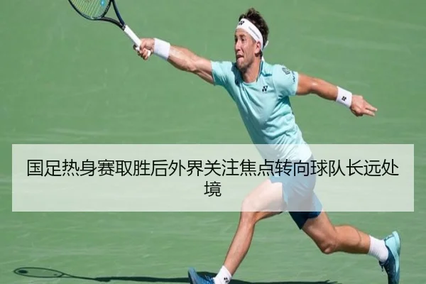 国足热身赛取胜后外界关注焦点转向球队长远处境